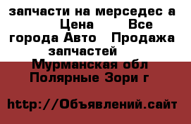 запчасти на мерседес а140  › Цена ­ 1 - Все города Авто » Продажа запчастей   . Мурманская обл.,Полярные Зори г.